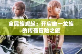 全民族崛起：开启唯一龙族的传奇冒险之旅
