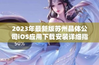 2023年最新版苏州晶体公司iOS应用下载安装详细指南