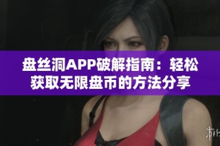 盘丝洞APP破解指南：轻松获取无限盘币的方法分享