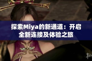 探索Miya的新通道：开启全新连接及体验之旅