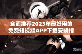 全面推荐2023年最好用的免费短视频APP下载安装指南