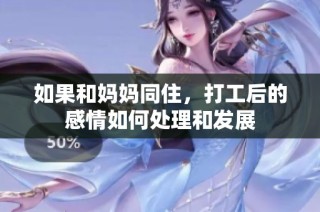 如果和妈妈同住，打工后的感情如何处理和发展