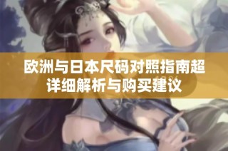 欧洲与日本尺码对照指南超详细解析与购买建议