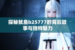 探秘鱿鱼b25777的背后故事与独特魅力