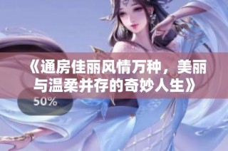 《通房佳丽风情万种，美丽与温柔并存的奇妙人生》