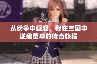从纷争中崛起，我在三国中逆袭董卓的传奇旅程