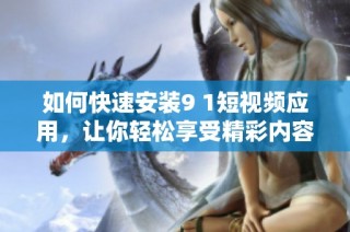 如何快速安装9 1短视频应用，让你轻松享受精彩内容