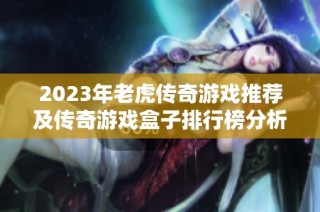 2023年老虎传奇游戏推荐及传奇游戏盒子排行榜分析