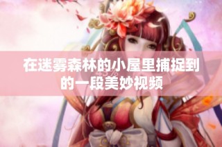 在迷雾森林的小屋里捕捉到的一段美妙视频