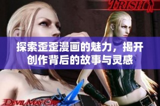 探索歪歪漫画的魅力，揭开创作背后的故事与灵感