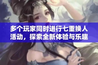 多个玩家同时进行七重换人活动，探索全新体验与乐趣