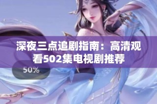 深夜三点追剧指南：高清观看502集电视剧推荐