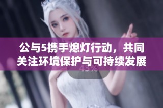 公与5携手熄灯行动，共同关注环境保护与可持续发展