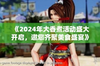 《2024年大香煮活动盛大开启，邀您齐聚美食盛宴》