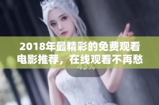 2018年最精彩的免费观看电影推荐，在线观看不再愁