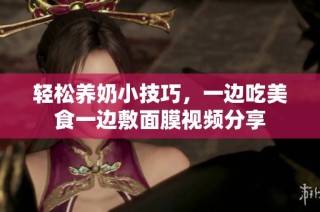 轻松养奶小技巧，一边吃美食一边敷面膜视频分享