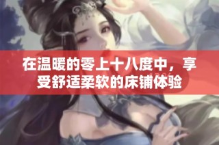 在温暖的零上十八度中，享受舒适柔软的床铺体验
