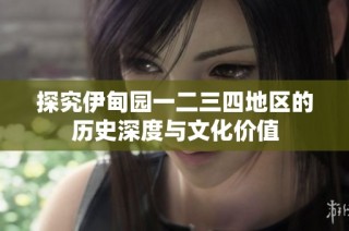 探究伊甸园一二三四地区的历史深度与文化价值