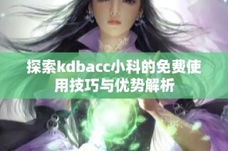 探索kdbacc小科的免费使用技巧与优势解析