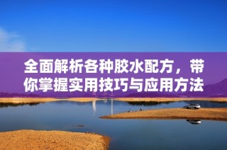 全面解析各种胶水配方，带你掌握实用技巧与应用方法