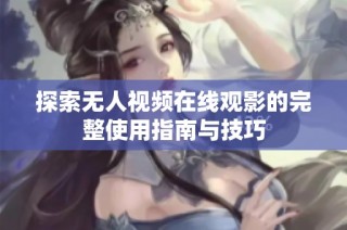 探索无人视频在线观影的完整使用指南与技巧