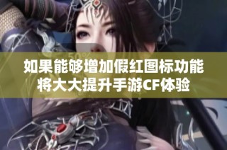 如果能够增加假红图标功能将大大提升手游CF体验