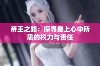 帝王之路：探寻皇上心中所思的权力与责任
