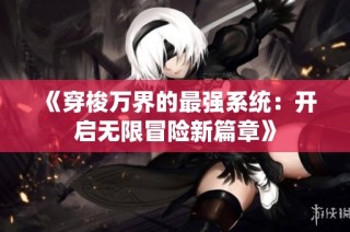 《穿梭万界的最强系统：开启无限冒险新篇章》