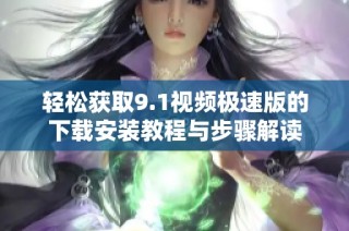 轻松获取9.1视频极速版的下载安装教程与步骤解读