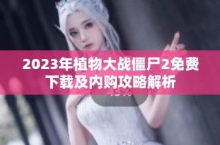 2023年植物大战僵尸2免费下载及内购攻略解析