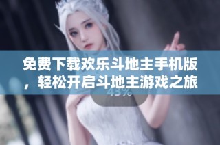 免费下载欢乐斗地主手机版，轻松开启斗地主游戏之旅
