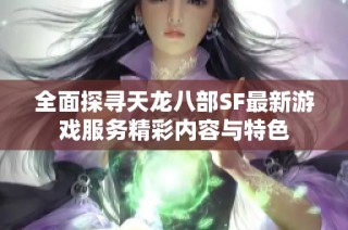 全面探寻天龙八部SF最新游戏服务精彩内容与特色