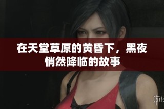 在天堂草原的黄昏下，黑夜悄然降临的故事