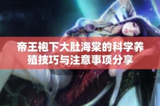 帝王袍下大肚海棠的科学养殖技巧与注意事项分享