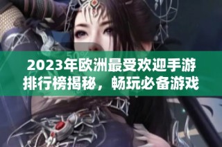 2023年欧洲最受欢迎手游排行榜揭秘，畅玩必备游戏推荐