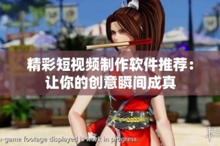 精彩短视频制作软件推荐：让你的创意瞬间成真