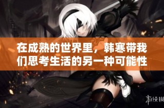 在成熟的世界里，韩寒带我们思考生活的另一种可能性
