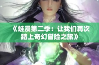 《蛙漫第二季：让我们再次踏上奇幻冒险之旅》