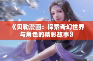 《贝勒漫画：探索奇幻世界与角色的精彩故事》