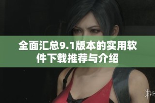 全面汇总9.1版本的实用软件下载推荐与介绍
