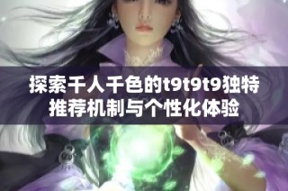 探索千人千色的t9t9t9独特推荐机制与个性化体验