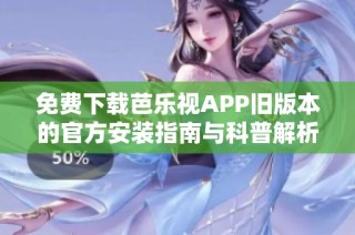 免费下载芭乐视APP旧版本的官方安装指南与科普解析