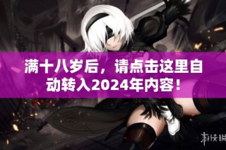 满十八岁后，请点击这里自动转入2024年内容！