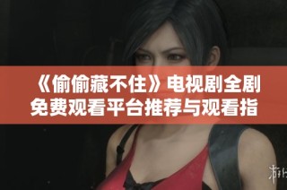 《偷偷藏不住》电视剧全剧免费观看平台推荐与观看指南