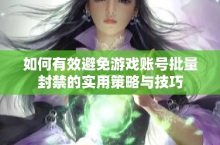 如何有效避免游戏账号批量封禁的实用策略与技巧