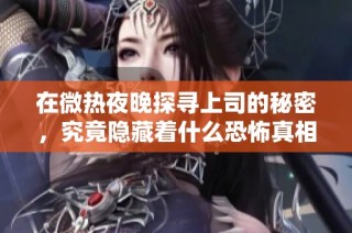 在微热夜晚探寻上司的秘密，究竟隐藏着什么恐怖真相