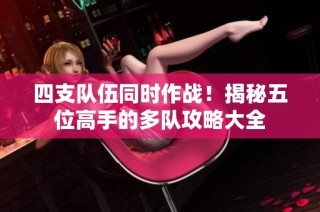 四支队伍同时作战！揭秘五位高手的多队攻略大全