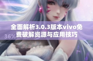 全面解析3.0.3版本vivo免费破解资源与应用技巧