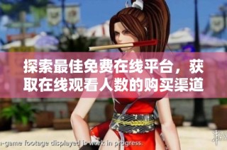探索最佳免费在线平台，获取在线观看人数的购买渠道