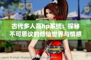 古代多人高hp系统：探秘不可思议的修仙世界与情感交织